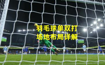 羽毛球单双打场地布局详解