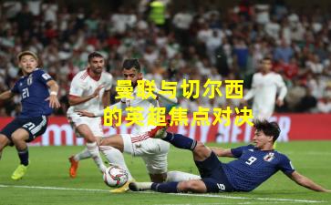 曼联与切尔西的英超焦点对决