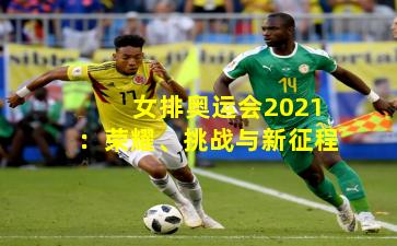 女排奥运会2021：荣耀、挑战与新征程