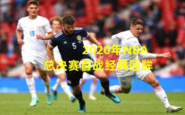 2020年NBA总决赛首战经典回眸