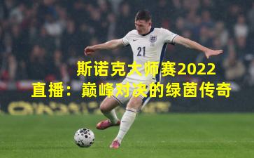 斯诺克大师赛2022直播:巅峰对决的绿茵传奇