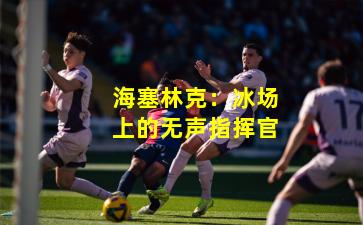 海塞林克：冰场上的无声指挥官