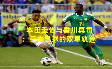 本田圭佑与香川真司：日本足球的双星轨迹