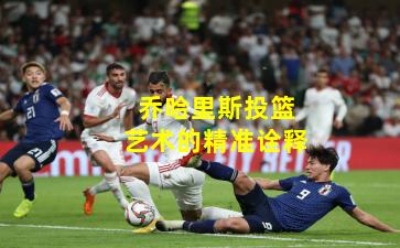 乔哈里斯投篮艺术的精准诠释