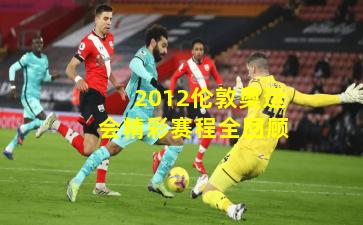 2012伦敦奥运会精彩赛程全回顾