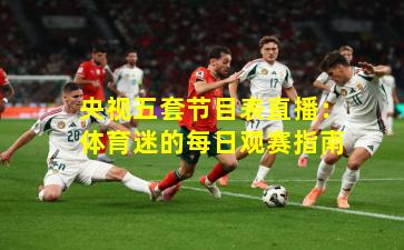 央视五套节目表直播：体育迷的每日观赛指南