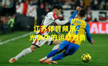 江苏体育频道:光影中的运动激情