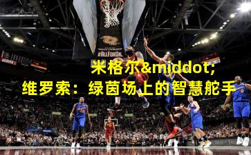  米格尔·维罗索：绿茵场上的智慧舵手