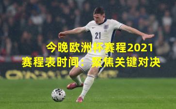 今晚欧洲杯赛程2021赛程表时间：聚焦关键对决